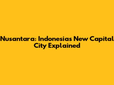 Nusantara: Indonesia's New Capital City Explained