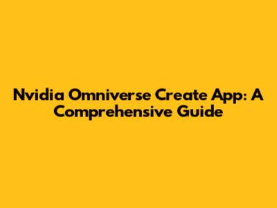 Nvidia Omniverse Create App: A Comprehensive Guide