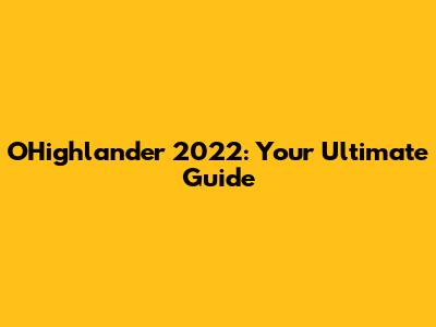O'Highlander 2022: Your Ultimate Guide