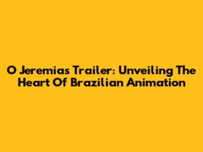 O Jeremias Trailer: Unveiling The Heart Of Brazilian Animation