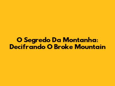 O Segredo Da Montanha: Decifrando O Broke Mountain