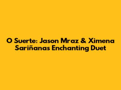 O Suerte: Jason Mraz & Ximena Sariñana's Enchanting Duet