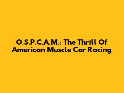 O.S.P.C.A.M.: The Thrill Of American Muscle Car Racing