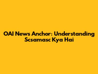OAI News Anchor: Understanding Scsamasc Kya Hai