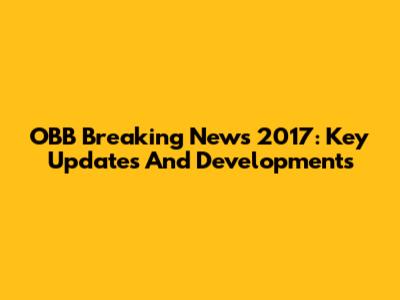 OBB Breaking News 2017: Key Updates And Developments