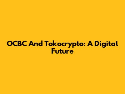 OCBC And Tokocrypto: A Digital Future