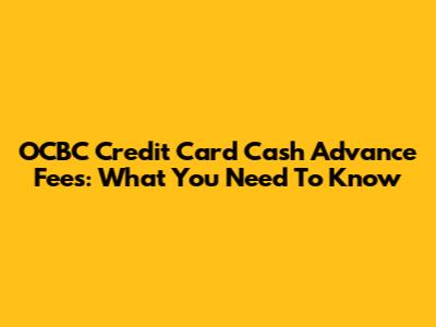 OCBC Credit Card Cash Advance Fees: What You Need To Know