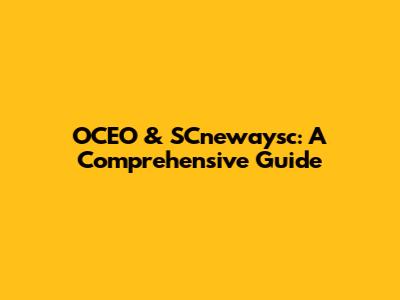 OCEO & SCnewaysc: A Comprehensive Guide