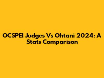 OCSPEI Judges Vs Ohtani 2024: A Stats Comparison