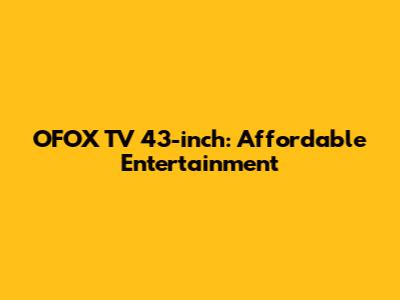 OFOX TV 43-inch: Affordable Entertainment