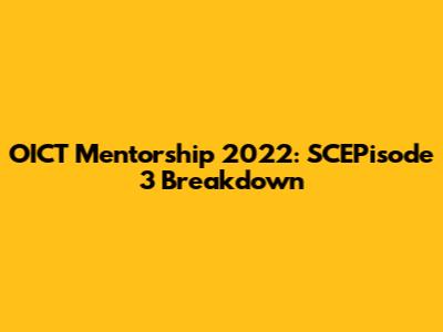 OICT Mentorship 2022: SCEPisode 3 Breakdown