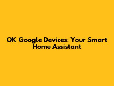 OK Google Devices: Your Smart Home Assistant