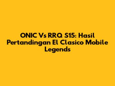 ONIC Vs RRQ S15: Hasil Pertandingan El Clasico Mobile Legends