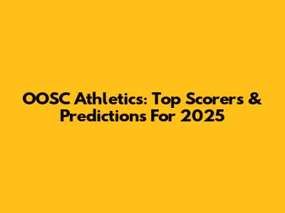 OOSC Athletics: Top Scorers & Predictions For 2025
