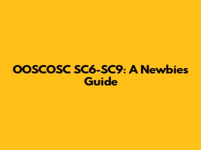 OOSCOSC SC6-SC9: A Newbie's Guide