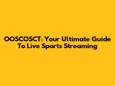 OOSCOSCT: Your Ultimate Guide To Live Sports Streaming