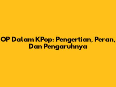 OP Dalam KPop: Pengertian, Peran, Dan Pengaruhnya