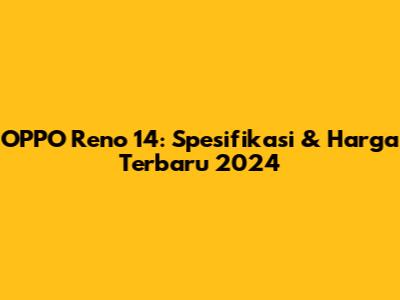 OPPO Reno 14: Spesifikasi & Harga Terbaru 2024