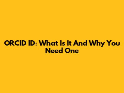 ORCID ID: What Is It And Why You Need One
