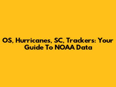 OS, Hurricanes, SC, Trackers: Your Guide To NOAA Data