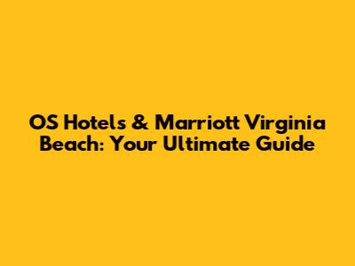 OS Hotels & Marriott Virginia Beach: Your Ultimate Guide