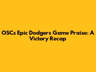 OSC's Epic Dodgers Game Praise: A Victory Recap