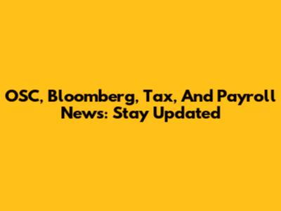 OSC, Bloomberg, Tax, And Payroll News: Stay Updated