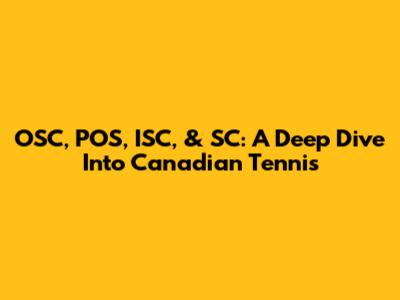OSC, POS, ISC, & SC: A Deep Dive Into Canadian Tennis