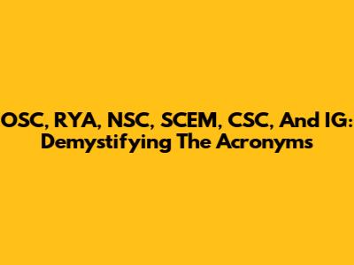 OSC, RYA, NSC, SCEM, CSC, And IG: Demystifying The Acronyms