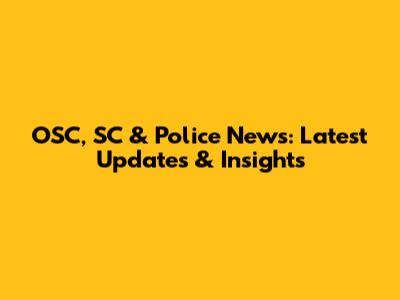 OSC, SC & Police News: Latest Updates & Insights