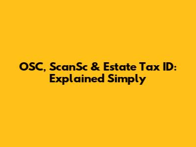 OSC, ScanSc & Estate Tax ID: Explained Simply