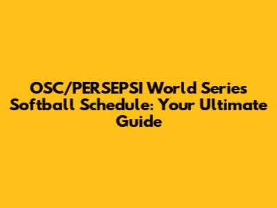 OSC/PERSEPSI World Series Softball Schedule: Your Ultimate Guide