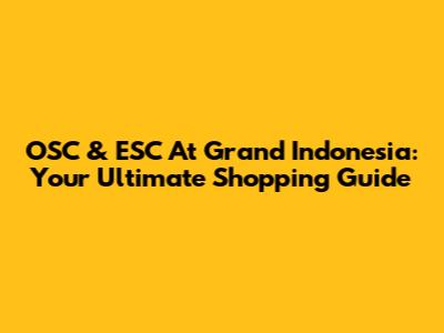 OSC & ESC At Grand Indonesia: Your Ultimate Shopping Guide