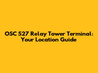 OSC 527 Relay Tower Terminal: Your Location Guide