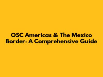 OSC Americas & The Mexico Border: A Comprehensive Guide