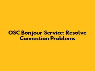 OSC Bonjour Service: Resolve Connection Problems