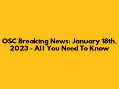 OSC Breaking News: January 18th, 2023 - All You Need To Know