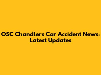 OSC Chandlers Car Accident News: Latest Updates