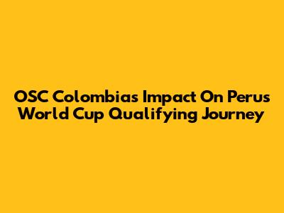 OSC Colombia's Impact On Peru's World Cup Qualifying Journey