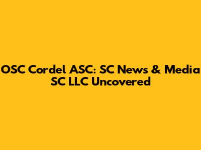 OSC Cordel ASC: SC News & Media SC LLC Uncovered