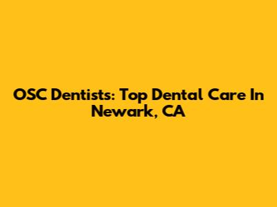OSC Dentists: Top Dental Care In Newark, CA