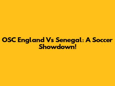OSC England Vs Senegal: A Soccer Showdown!