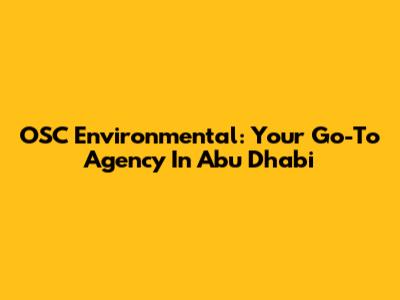 OSC Environmental: Your Go-To Agency In Abu Dhabi