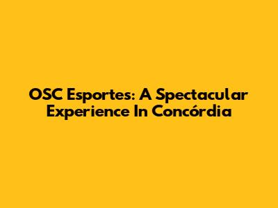 OSC Esportes: A Spectacular Experience In Concórdia