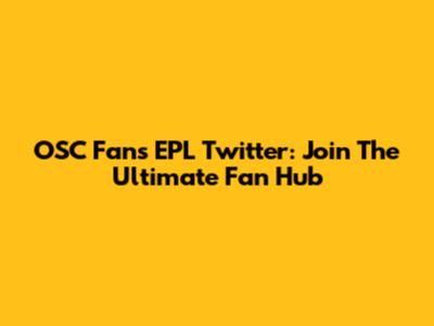 OSC Fans EPL Twitter: Join The Ultimate Fan Hub
