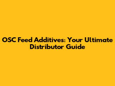 OSC Feed Additives: Your Ultimate Distributor Guide