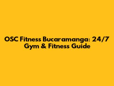 OSC Fitness Bucaramanga: 24/7 Gym & Fitness Guide