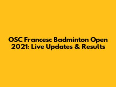 OSC Francesc Badminton Open 2021: Live Updates & Results