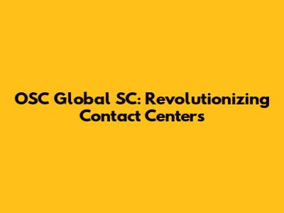 OSC Global SC: Revolutionizing Contact Centers