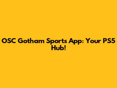 OSC Gotham Sports App: Your PS5 Hub!